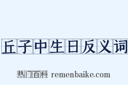 丘子中生日反义词是什么意思的图片